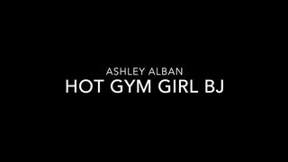 AshleyAlban Boy Girl Hot Gym BJ in private premium video