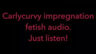 Carlycurvy Impregnation Fetish Audio Video.  just Listen!